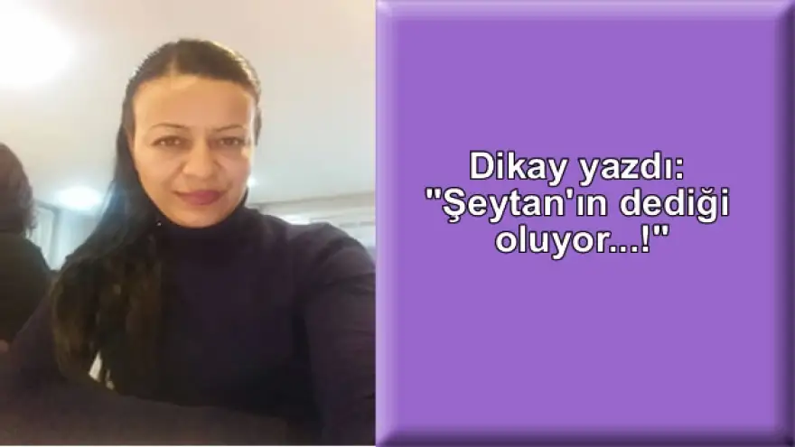 Dikay yazdı: "Şeytan'ın dediği oluyor...!"
