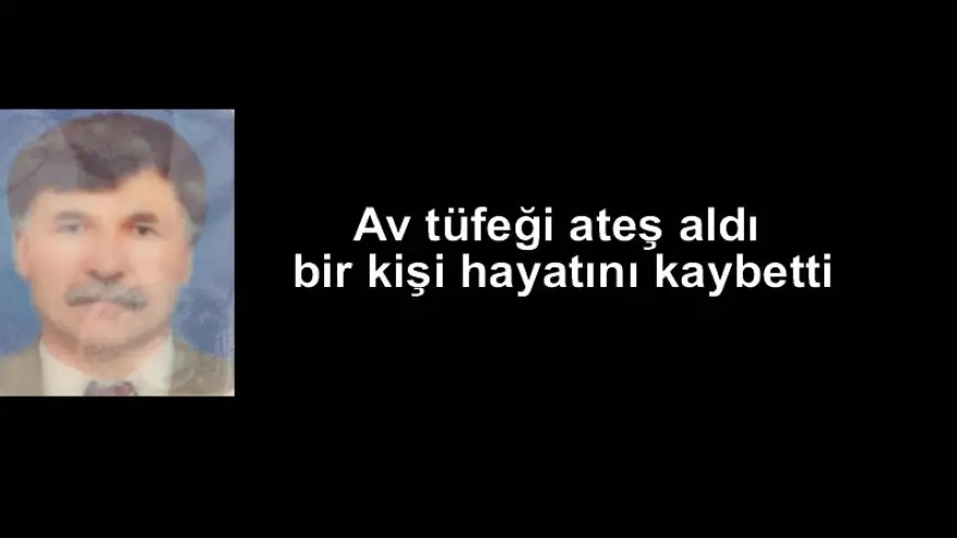Av tüfeği ateş aldı, bir kişi hayatını kaybetti
