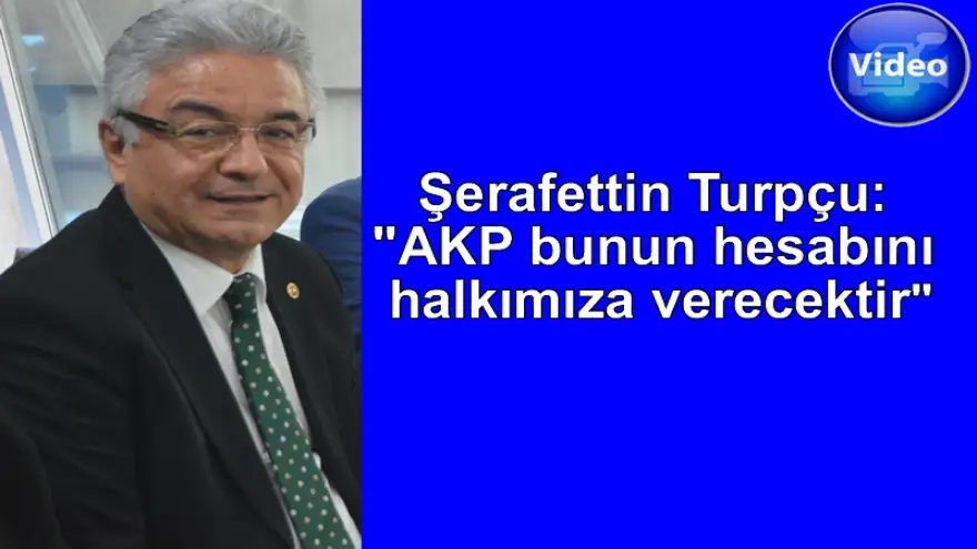 Turpçu: "AKP bunun hesabını halkımıza verecektir"
