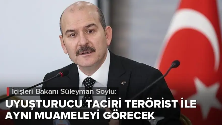 Soylu: Uyuşturucu taciri terörist ile aynı muameleyi görecek