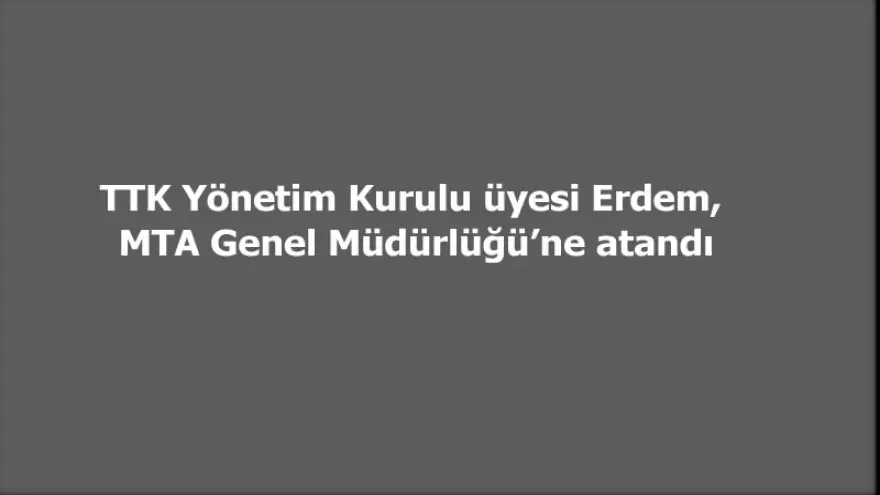 Erdem, MTA Genel Müdürlüğü’ne atandı
