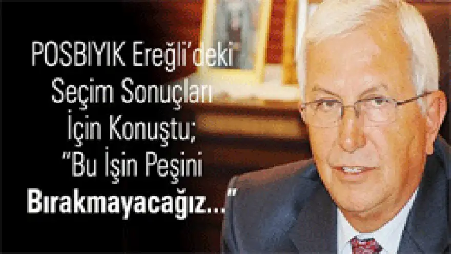 POSBIYIK,"BU İŞİN PEŞİNİ BIRAKMAYACAĞIZ"