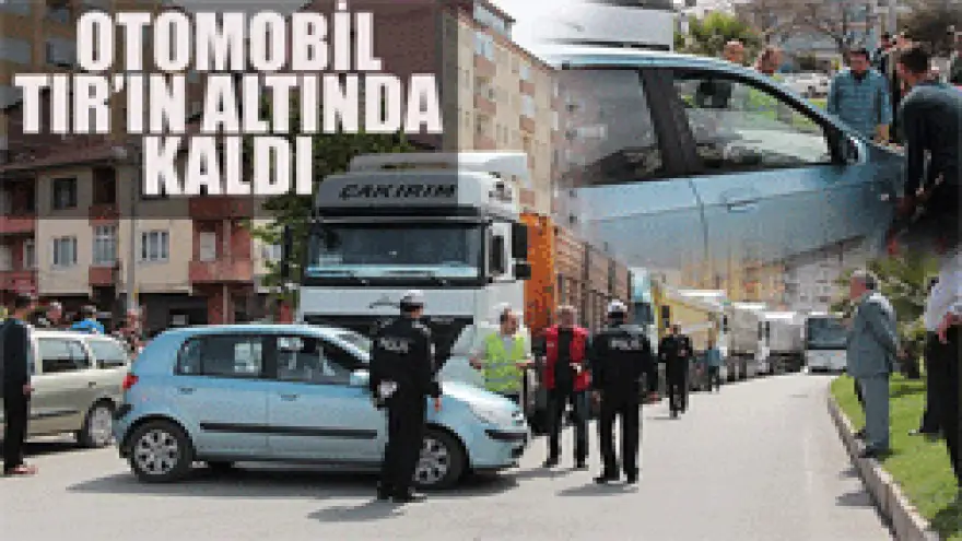 OTOMOBİL TIR'IN ALTINDA KALDI