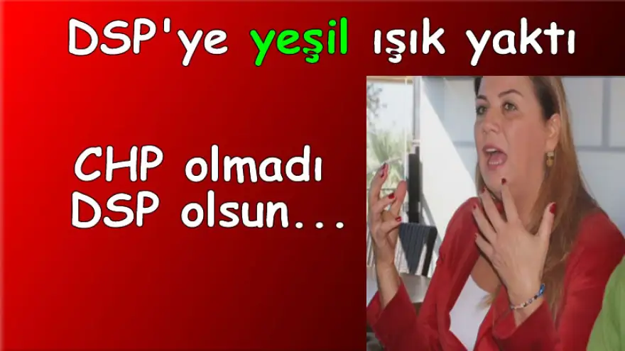 CHP olmadı DSP'ye yeşil ışık yaktı...