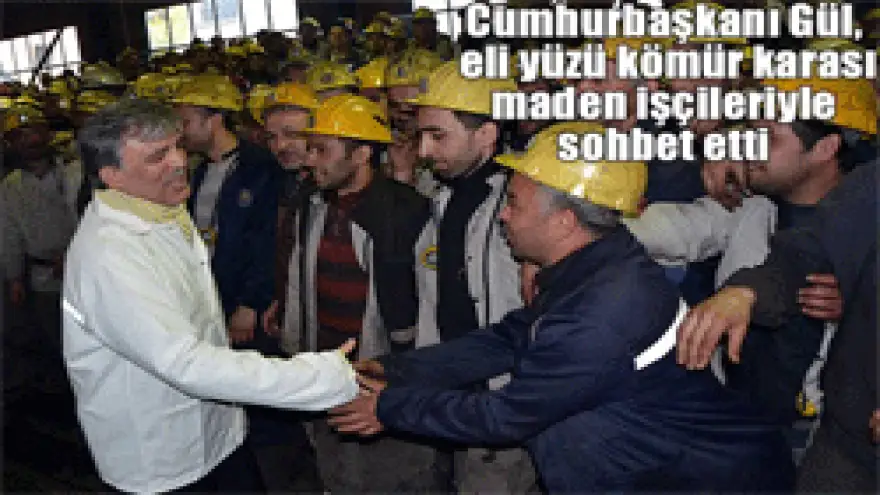 GÜL,MADEN İŞÇİLERİYLE SOHBET ETTİ