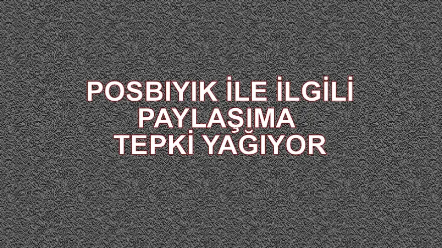 Posbıyık’ı hedef alan paylaşımlar tepkiye neden oluyor