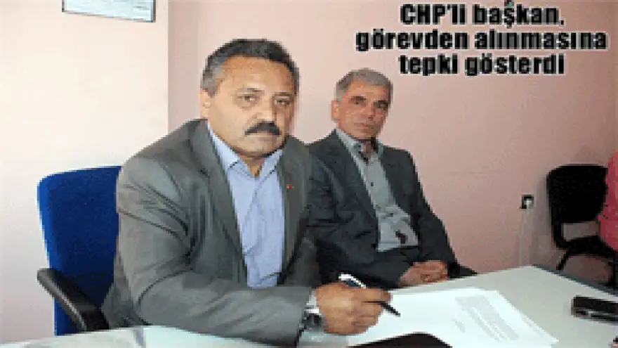 CHP'Lİ BAŞKAN GÖREVDEN ALINMASINA TEPKİ GÖSTERDİ