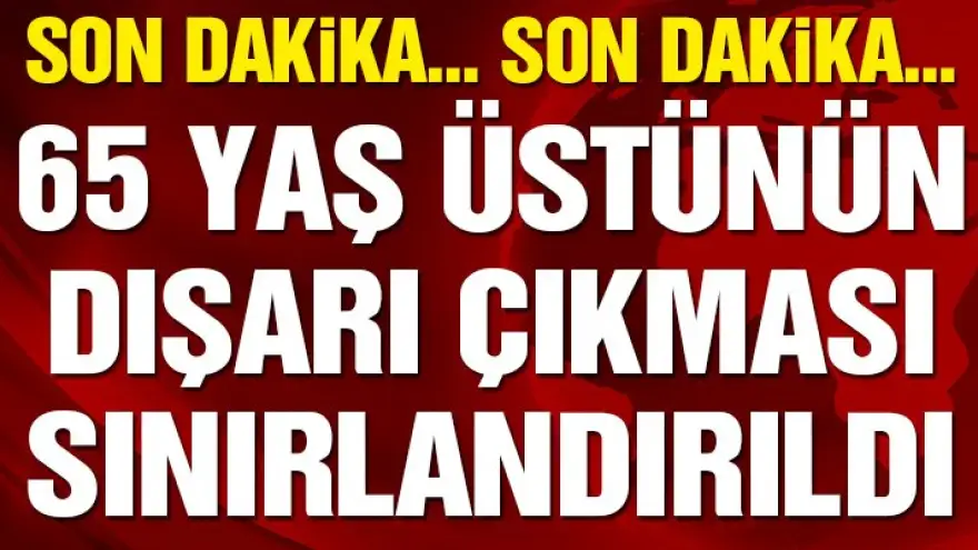 65 yaş ve üstünün ikametlerinden dışarı çıkmaları sınırlandırıldı!