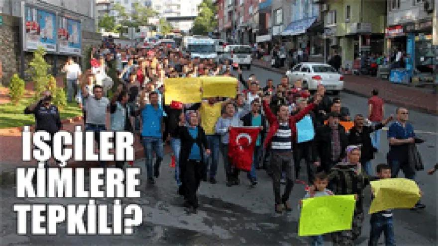 İŞÇİLER KİMLERE TEPKİLİ ?