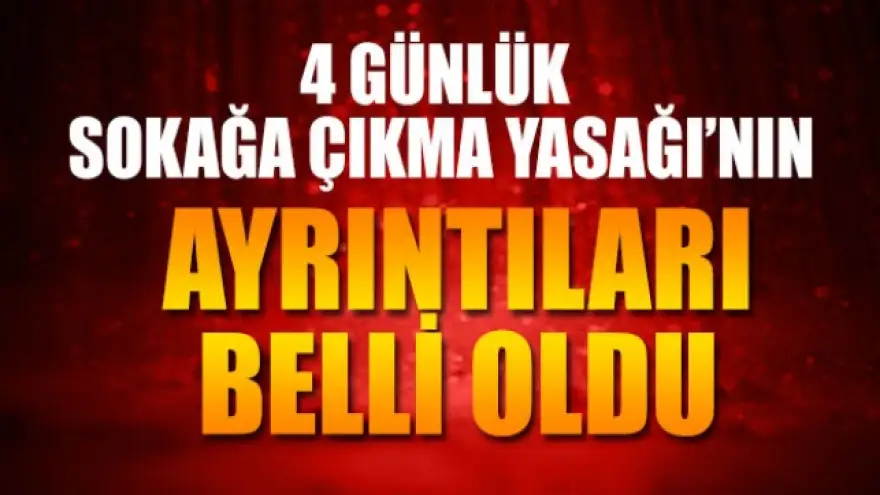4 günlük sokağa çıkma kısıtlamasının ayrıntıları belli oldu