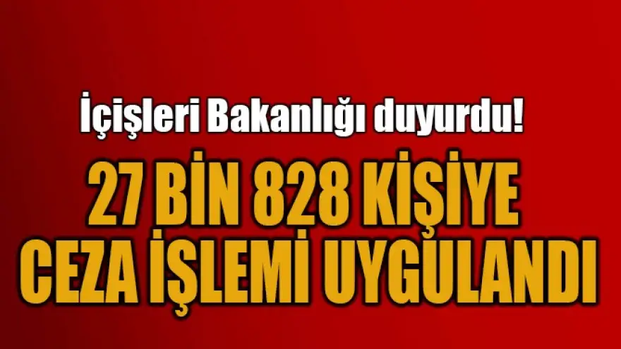 Kısıtlamaya uymayan 27 bin 828 kişiye işlem uygulandı