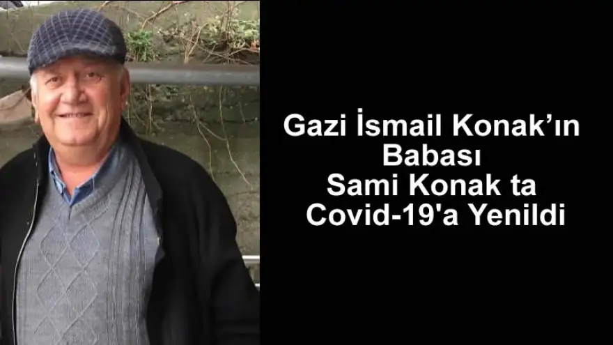 Gazi İsmail Konak’ın babası Sami Konak ta Covid-19'a yenildi