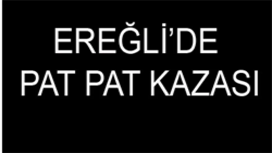 EREĞLİ'DE PAT PAT KAZASI