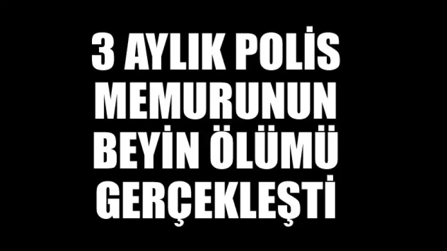 3 AYLIK POLİS MEMURUNUN BEYİN ÖLÜMÜ GERÇEKLEŞTİ