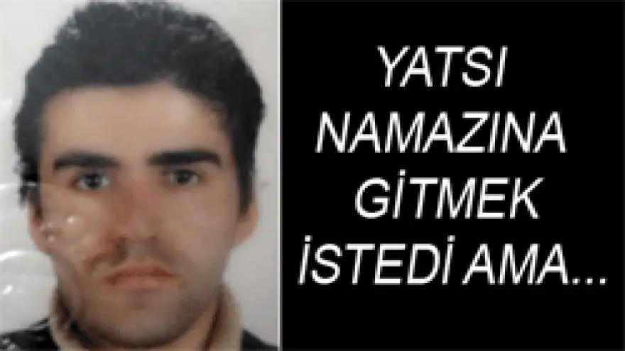 YATSI NAMAZINA GİTMEK İSTEDİ AMA...