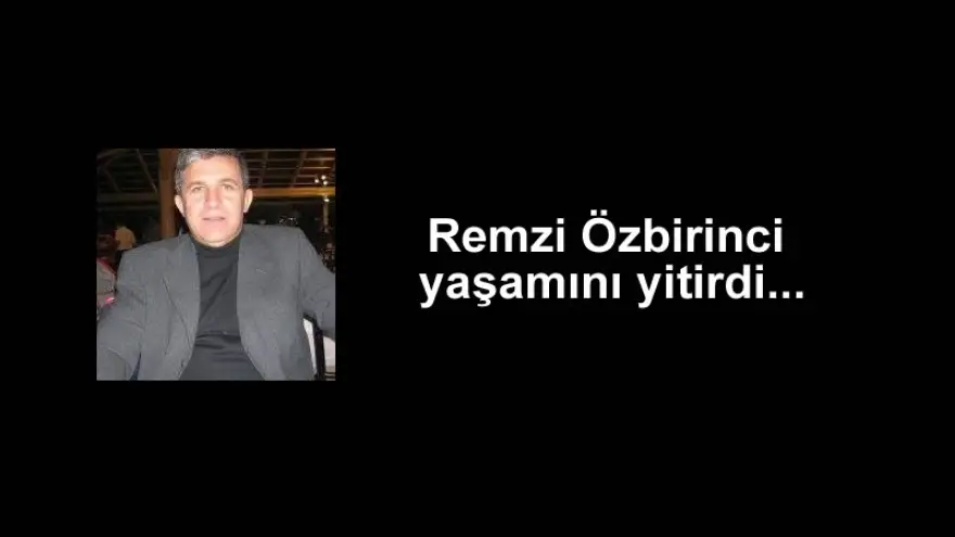 Remzi Özbirinci yaşamını yitirdi...