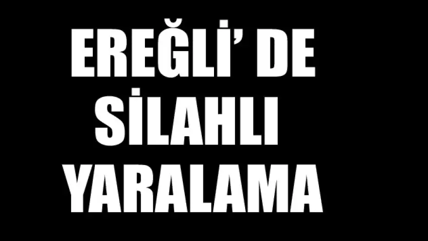 EREĞLİ'DE SİLAHLI YARALAMA