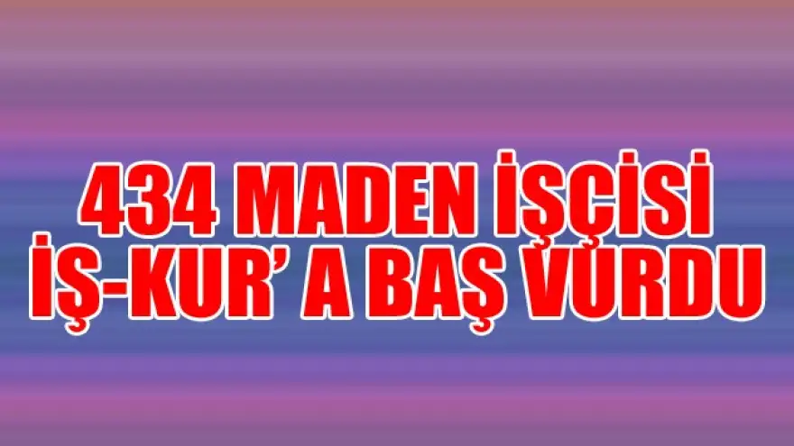 434 MADEN İŞÇİSİ İŞ-KUR'A BAŞVURDU