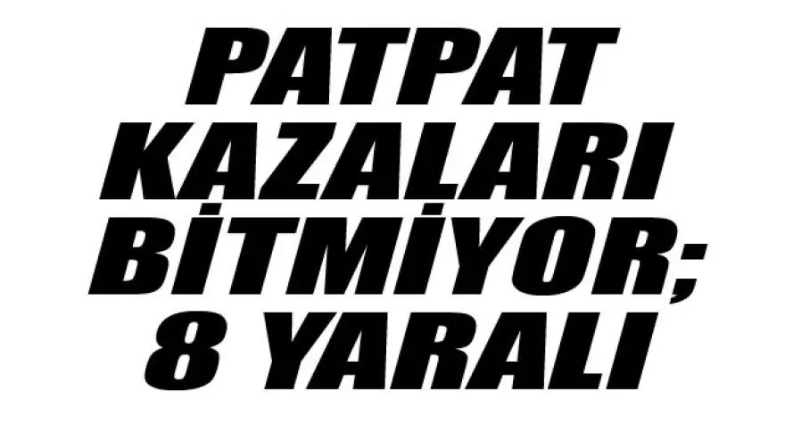 PATPAT KAZASI:8 YARALI