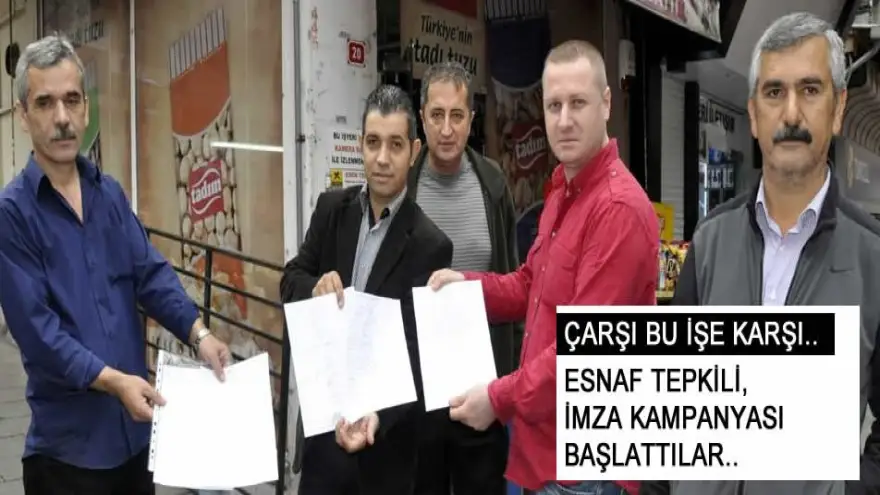 CARŞI ESNAFI TEPKİLİ, İMZA KAMPANYASI BAŞLATTILAR