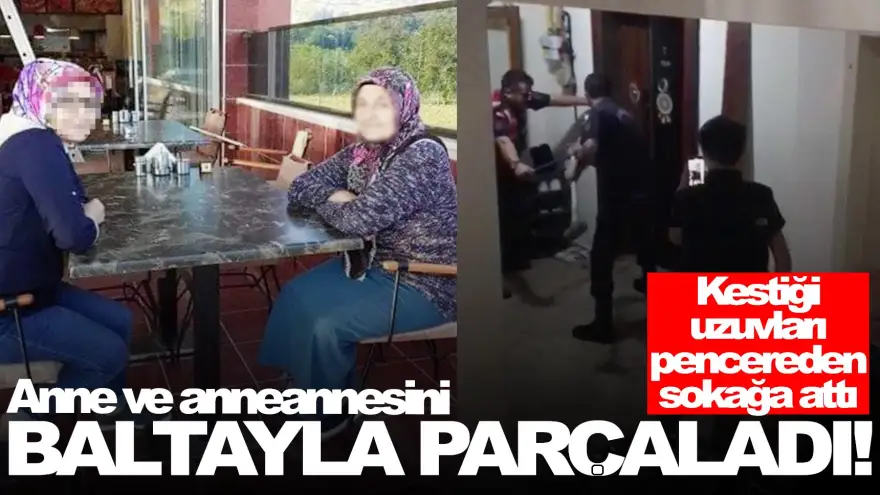 31 yaşındaki kadın cinnet geçirip anne ve anneannesini baltayla parçaladı