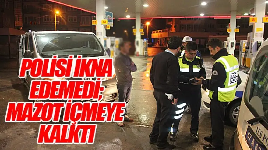 POLİSİ İKNA EDEMEDİ MAZOT İÇMEYE KALKTI