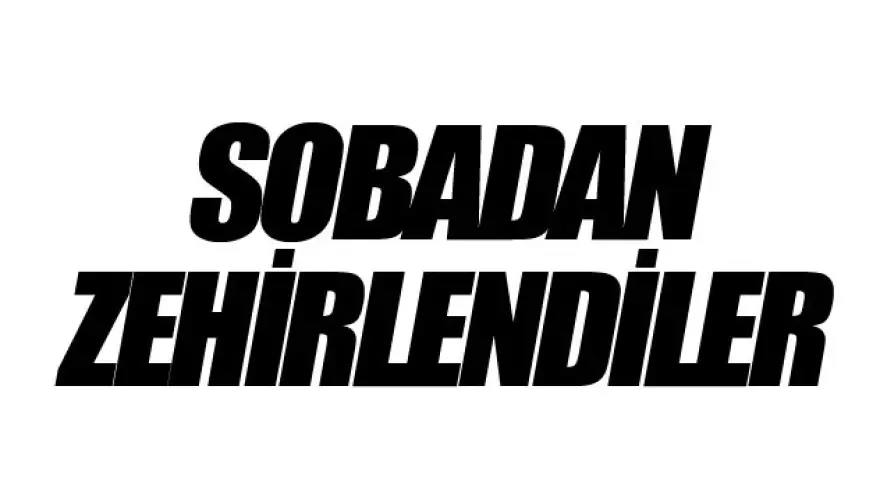 SOBADAN ZEHİRLENDİLER