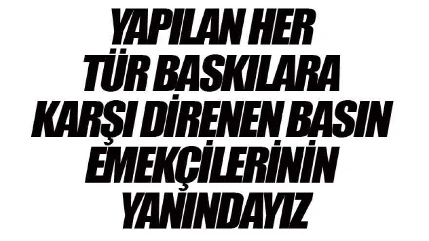 DİRENEN BASIN EMEKÇİLERİNİN YANINDAYIZ