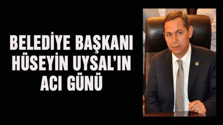 HÜSEYİN UYSAL'IN ACI GÜNÜ