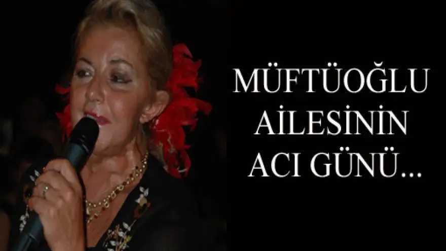 NURAY MÜFTÜOĞLU HAYATA GÖZLERİNİ YUMDU