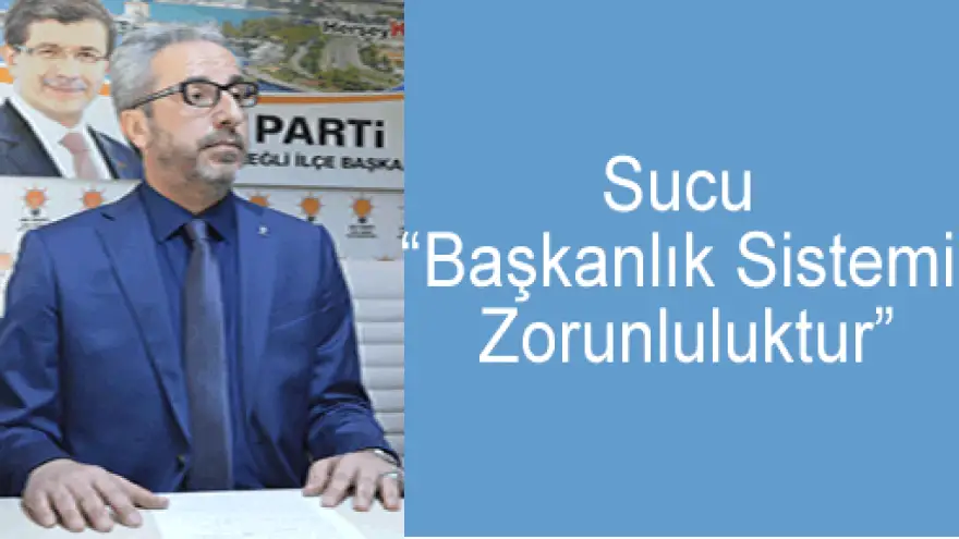 SUCU: BAŞKANLIK SİSTEMİ ZORUNLULUKTUR